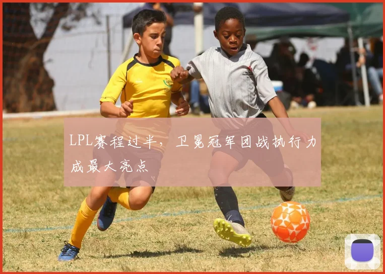 LPL赛程过半，卫冕冠军团战执行力成最大亮点