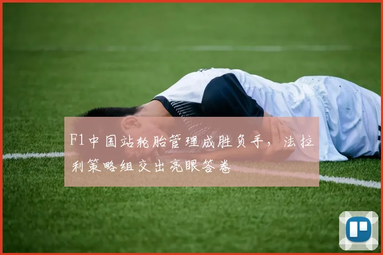 F1中国站轮胎管理成胜负手，法拉利策略组交出亮眼答卷
