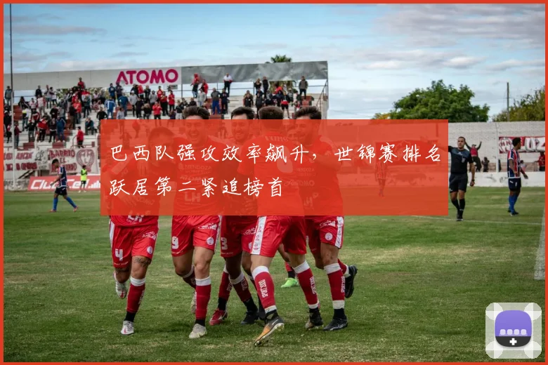 巴西队强攻效率飙升，世锦赛排名跃居第二紧追榜首