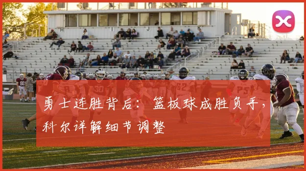 勇士连胜背后：篮板球成胜负手，科尔详解细节调整