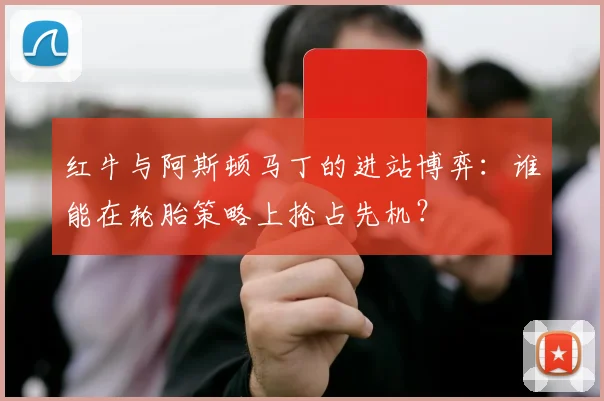 红牛与阿斯顿马丁的进站博弈：谁能在轮胎策略上抢占先机？